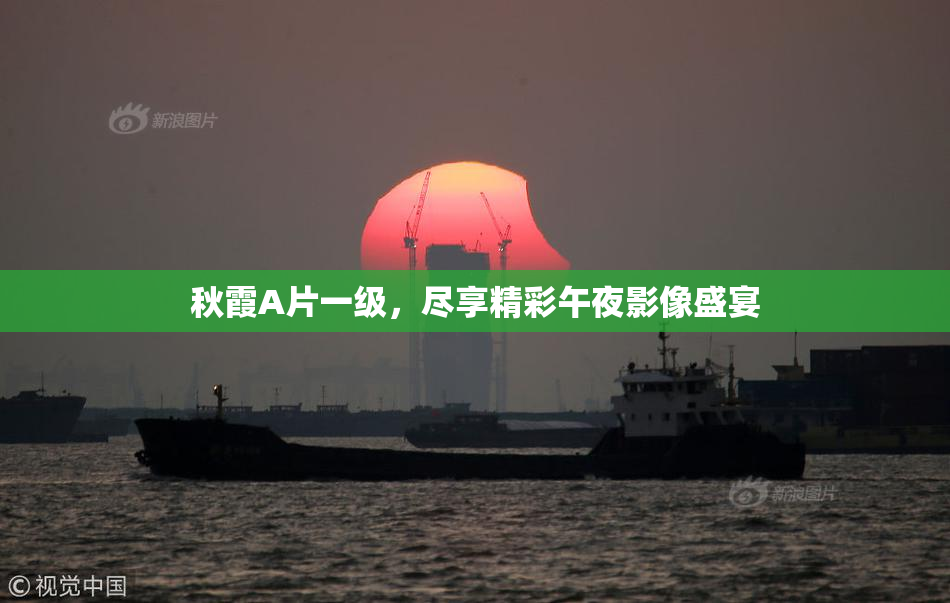 秋霞A片一级，尽享精彩午夜影像盛宴