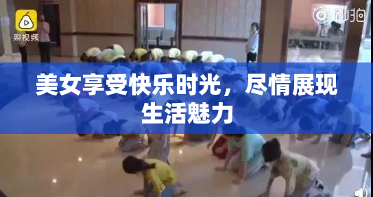 美女享受快乐时光，尽情展现生活魅力