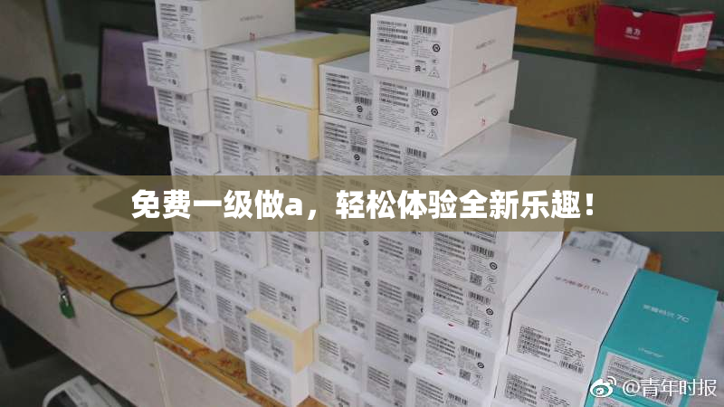 免费一级做a，轻松体验全新乐趣！
