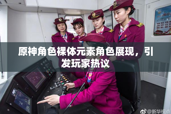 原神角色裸体元素角色展现，引发玩家热议