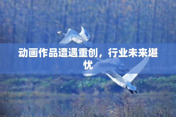 动画作品遭遇重创，行业未来堪忧