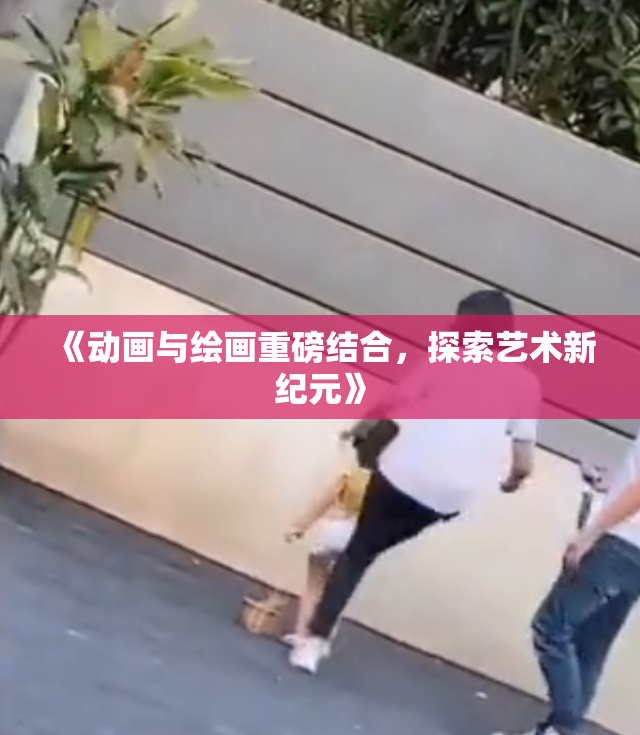 《动画与绘画重磅结合，探索艺术新纪元》