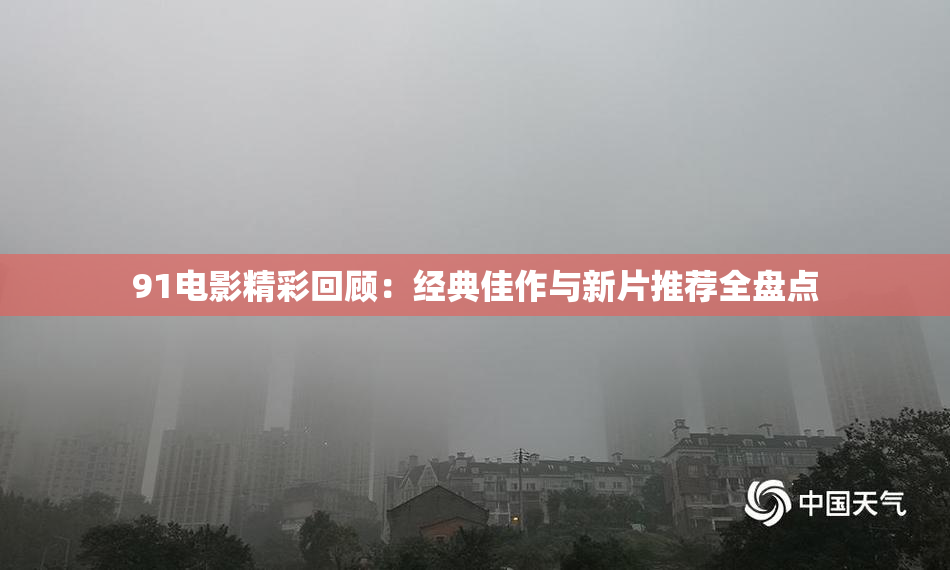 91电影精彩回顾：经典佳作与新片推荐全盘点