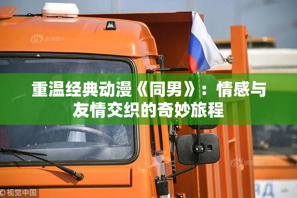 重温经典动漫《同男》：情感与友情交织的奇妙旅程