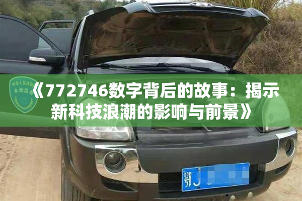 《772746数字背后的故事：揭示新科技浪潮的影响与前景》