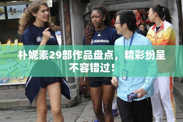朴妮素29部作品盘点，精彩纷呈不容错过！