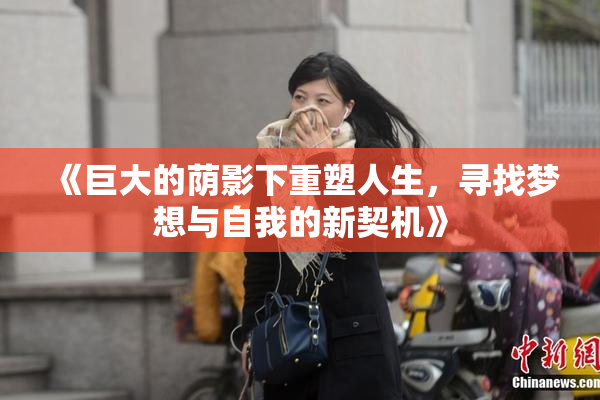 《巨大的荫影下重塑人生，寻找梦想与自我的新契机》