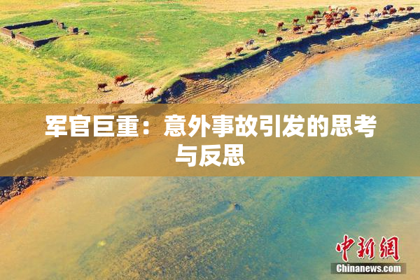 军官巨重：意外事故引发的思考与反思