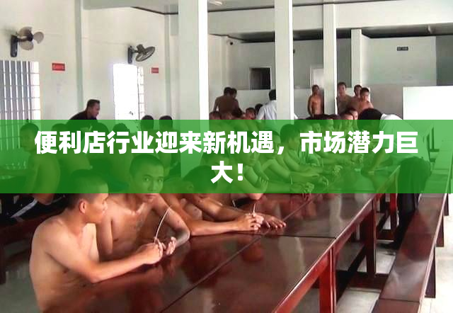 便利店行业迎来新机遇，市场潜力巨大！