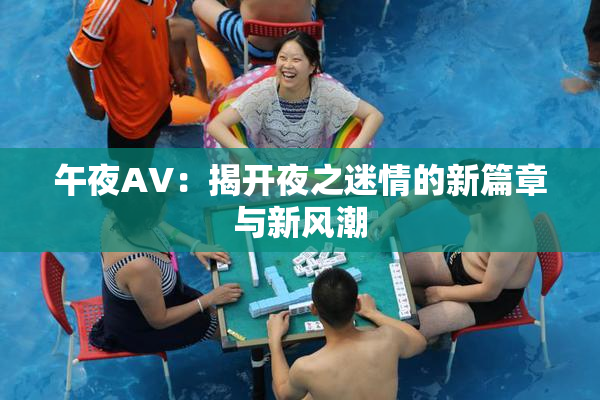 午夜AV：揭开夜之迷情的新篇章与新风潮