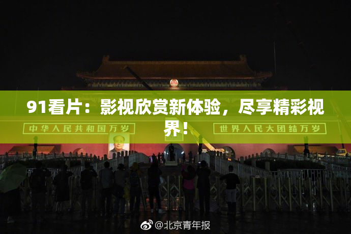 91看片：影视欣赏新体验，尽享精彩视界！