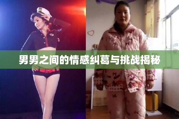 男男之间的情感纠葛与挑战揭秘