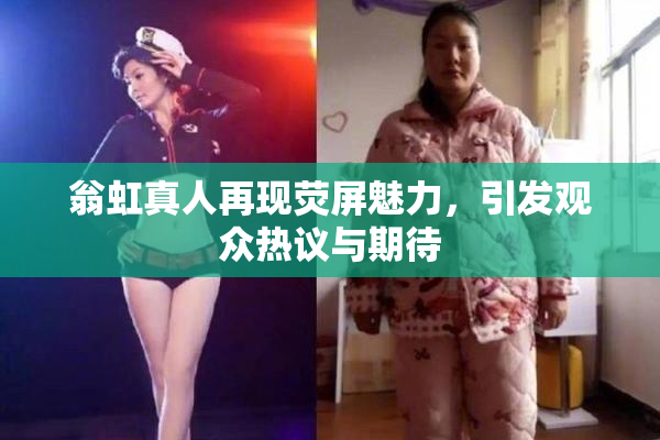 翁虹真人再现荧屏魅力，引发观众热议与期待