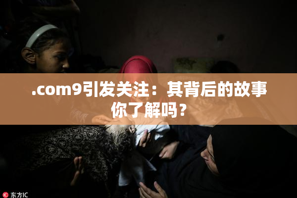 .com9引发关注：其背后的故事你了解吗？