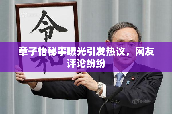 章子怡秘事曝光引发热议，网友评论纷纷