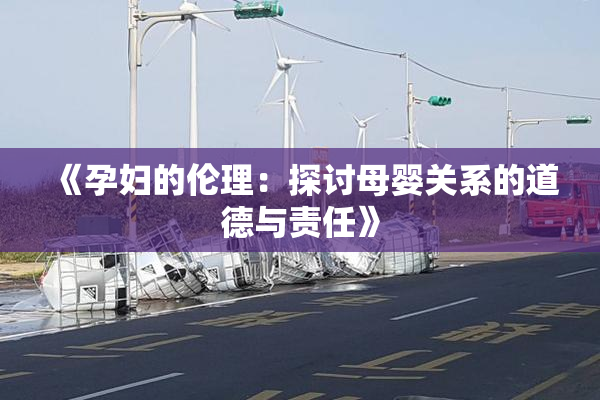 《孕妇的伦理：探讨母婴关系的道德与责任》