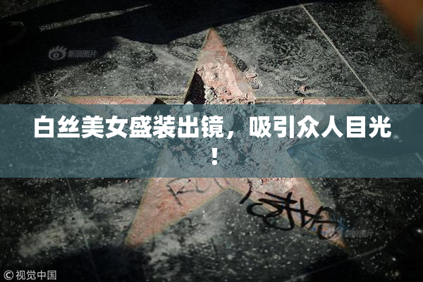 白丝美女盛装出镜，吸引众人目光！