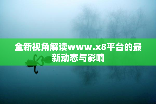 全新视角解读www.x8平台的最新动态与影响