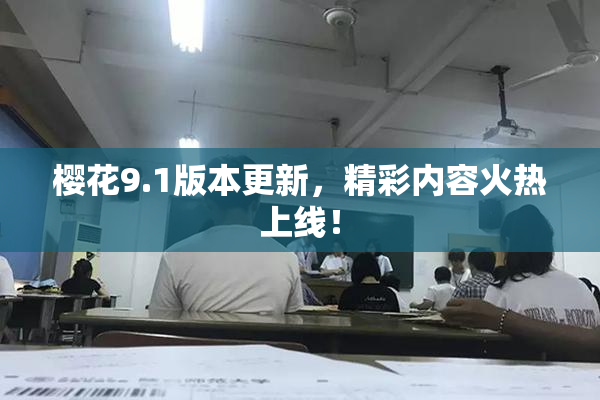 樱花9.1版本更新，精彩内容火热上线！