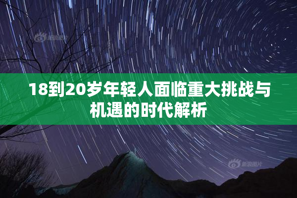 18到20岁年轻人面临重大挑战与机遇的时代解析