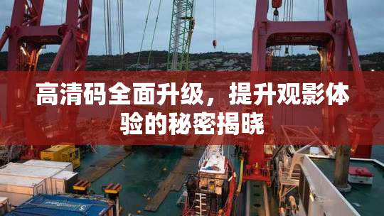 高清码全面升级，提升观影体验的秘密揭晓