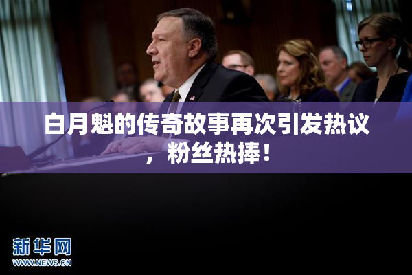 白月魁的传奇故事再次引发热议，粉丝热捧！