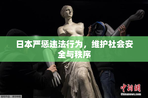 日本严惩违法行为，维护社会安全与秩序