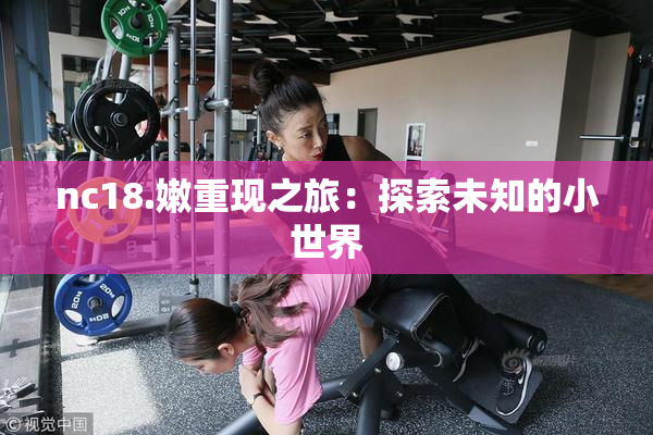 nc18.嫩重现之旅：探索未知的小世界