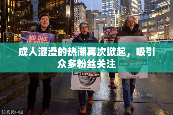 成人涩漫的热潮再次掀起，吸引众多粉丝关注
