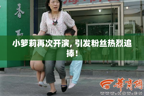 小箩莉再次开演, 引发粉丝热烈追捧！