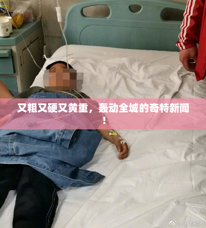 又粗又硬又黄重，轰动全城的奇特新闻！