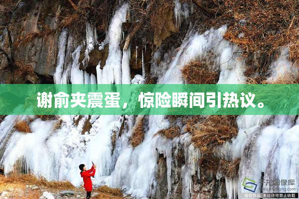 谢俞夹震蛋，惊险瞬间引热议。