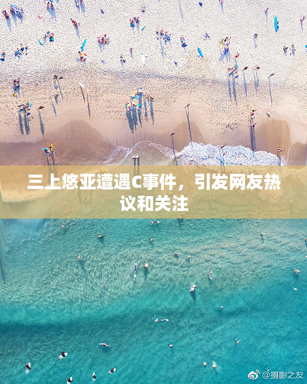 三上悠亚遭遇C事件，引发网友热议和关注