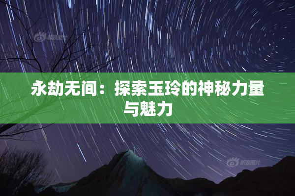 永劫无间：探索玉玲的神秘力量与魅力