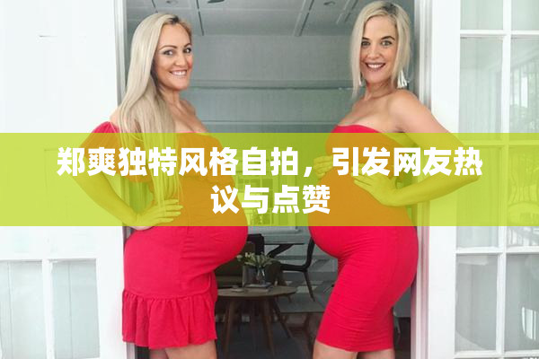 郑爽独特风格自拍，引发网友热议与点赞