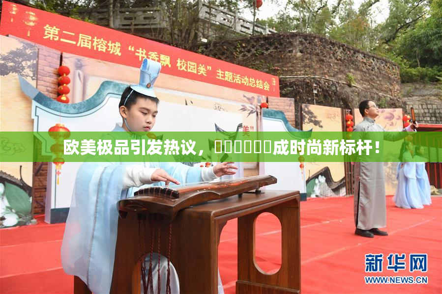 欧美极品引发热议，❌‌❌‌❌‌成时尚新标杆！