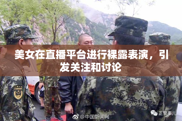 美女在直播平台进行裸露表演，引发关注和讨论