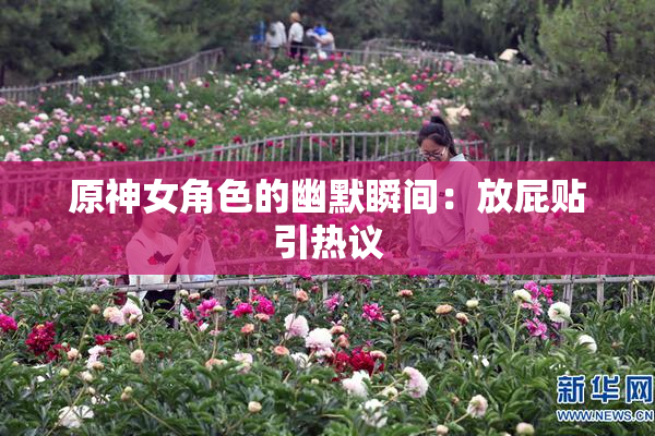 原神女角色的幽默瞬间：放屁贴引热议