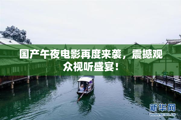 国产午夜电影再度来袭，震撼观众视听盛宴！