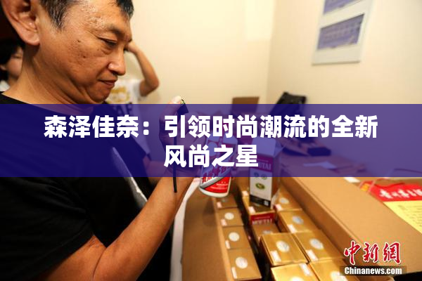 森泽佳奈：引领时尚潮流的全新风尚之星