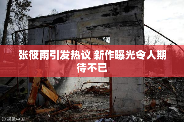 张筱雨引发热议 新作曝光令人期待不已