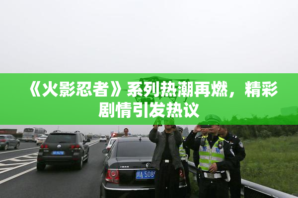 《火影忍者》系列热潮再燃，精彩剧情引发热议