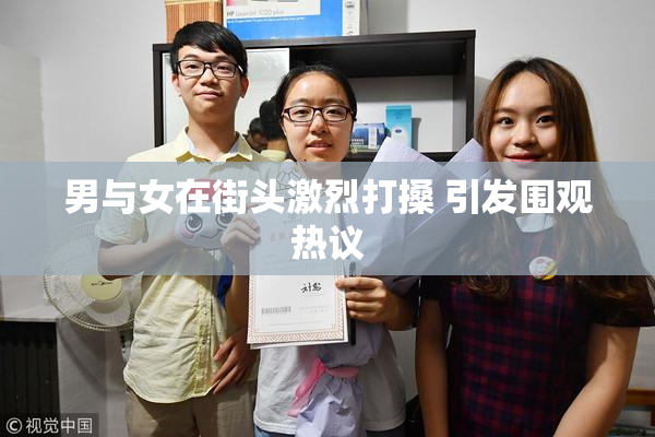 男与女在街头激烈打搡 引发围观热议