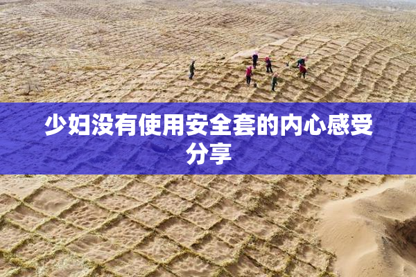 少妇没有使用安全套的内心感受分享