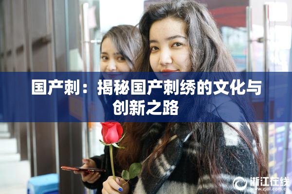 国产刺：揭秘国产刺绣的文化与创新之路