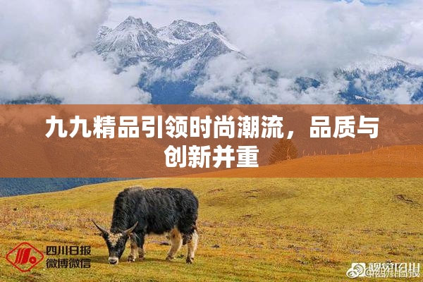 九九精品引领时尚潮流，品质与创新并重