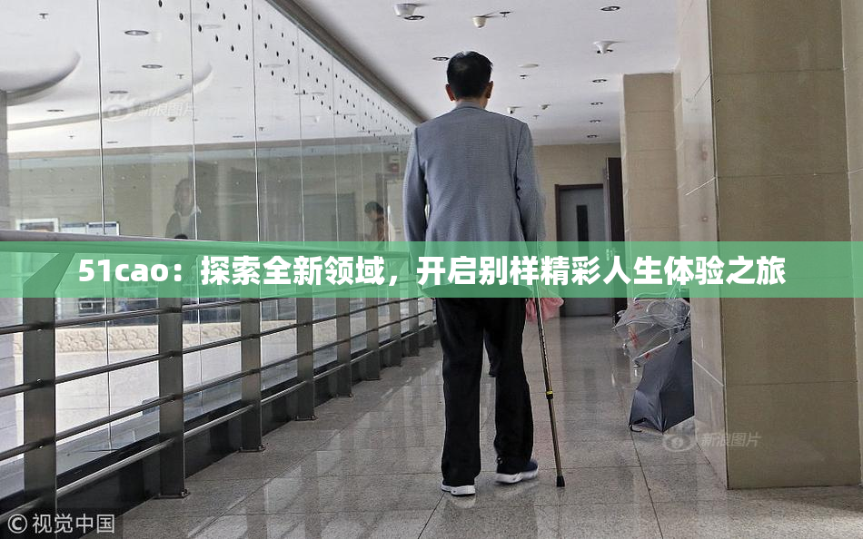 51cao：探索全新领域，开启别样精彩人生体验之旅