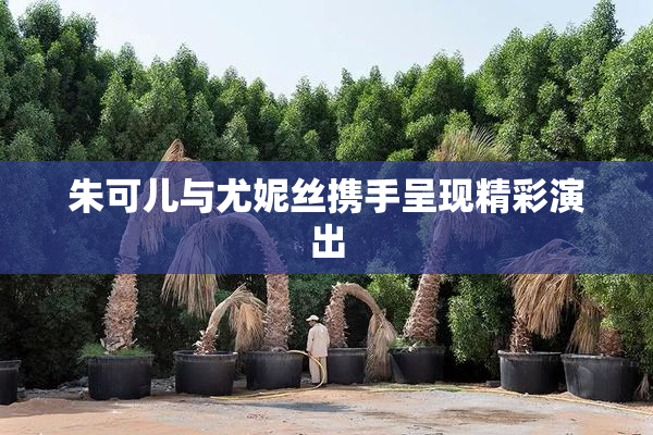 朱可儿与尤妮丝携手呈现精彩演出