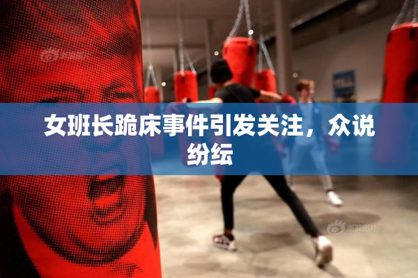女班长跪床事件引发关注，众说纷纭