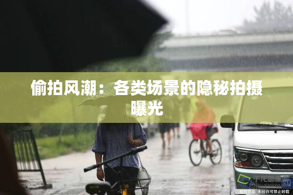 偷拍风潮：各类场景的隐秘拍摄曝光